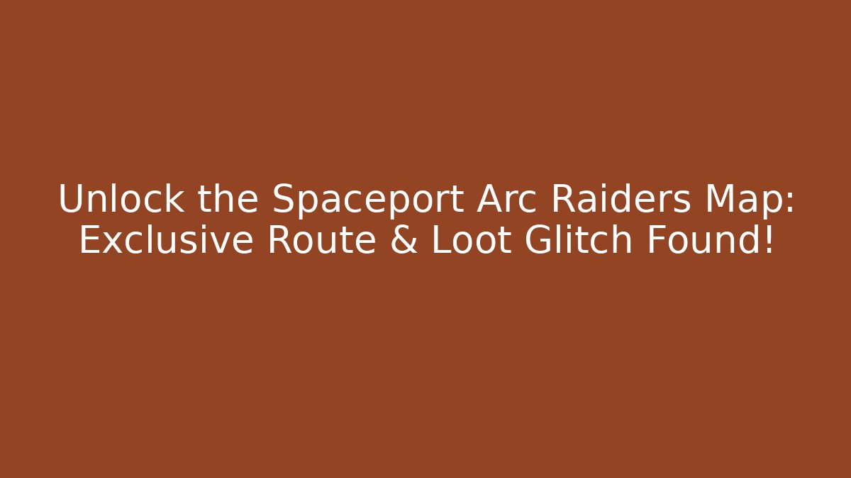 Unlock the Spaceport Arc Raiders Map: Exclusive Route & Loot Glitch Found!