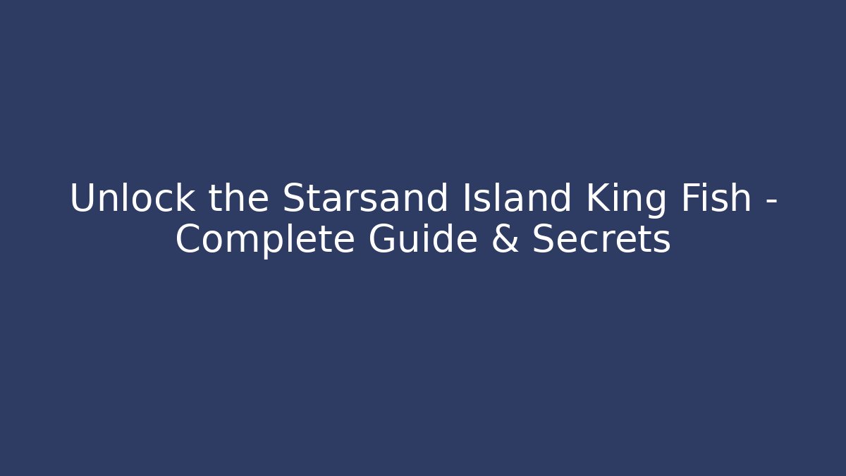 Unlock the Starsand Island King Fish – Complete Guide & Secrets