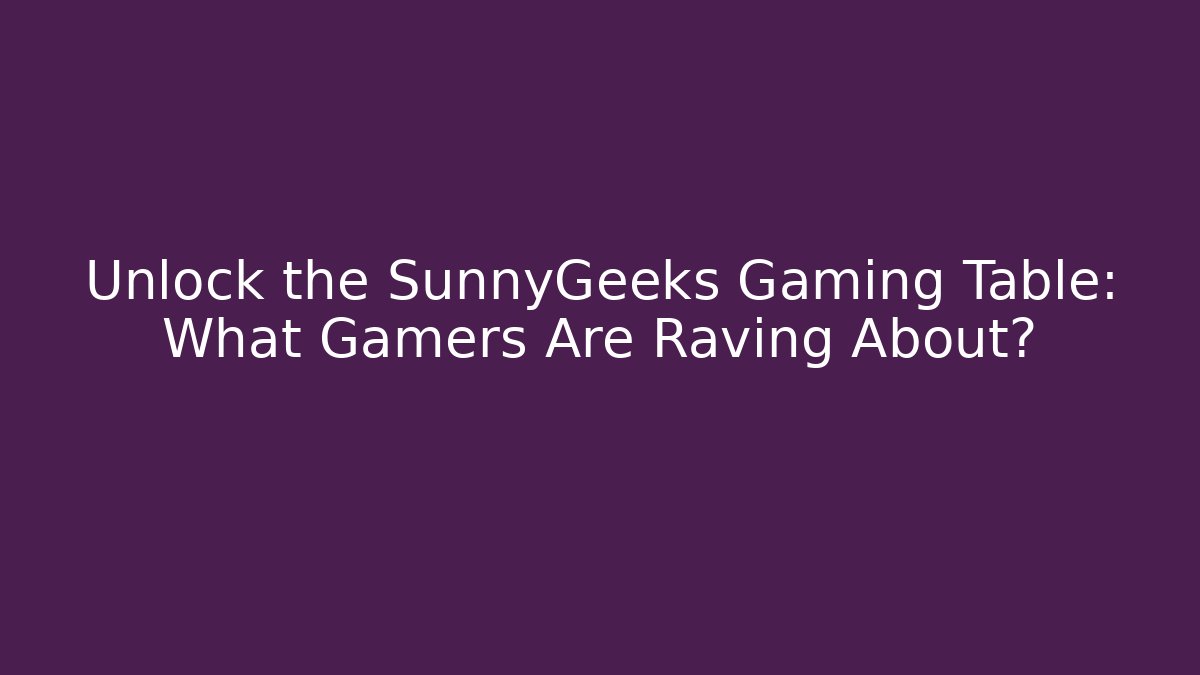 Unlock the SunnyGeeks Gaming Table: What Gamers Are Raving About?