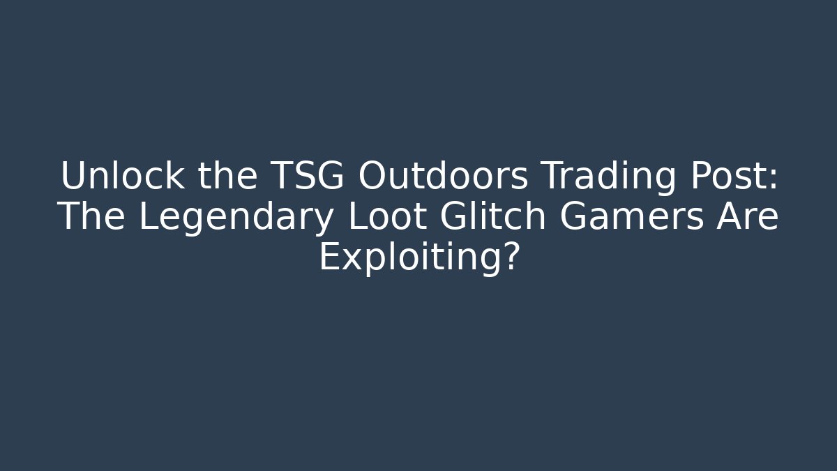 Unlock the TSG Outdoors Trading Post: The Legendary Loot Glitch Gamers Are Exploiting?