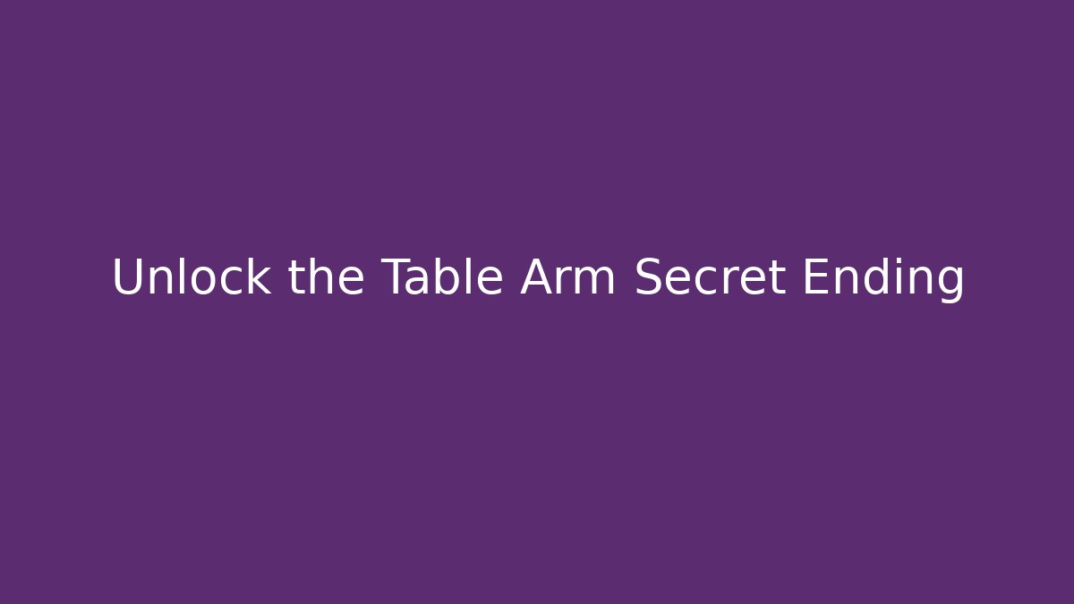 Unlock the Table Arm Secret Ending