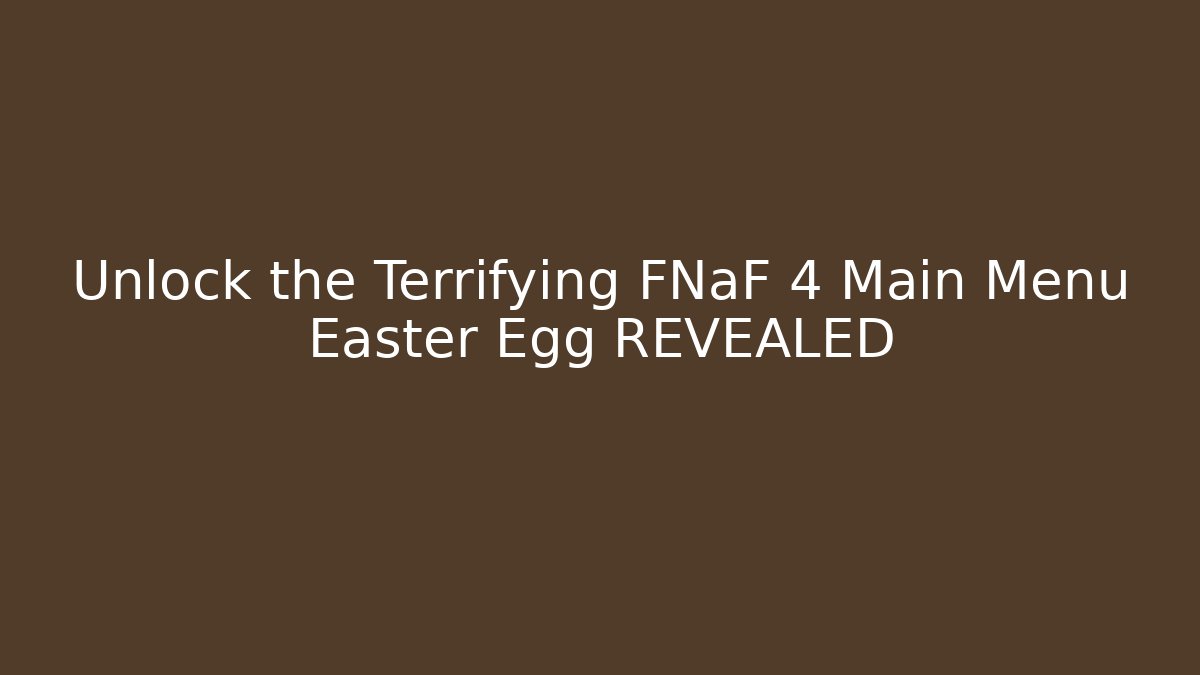 Unlock the Terrifying FNaF 4 Main Menu Easter Egg REVEALED