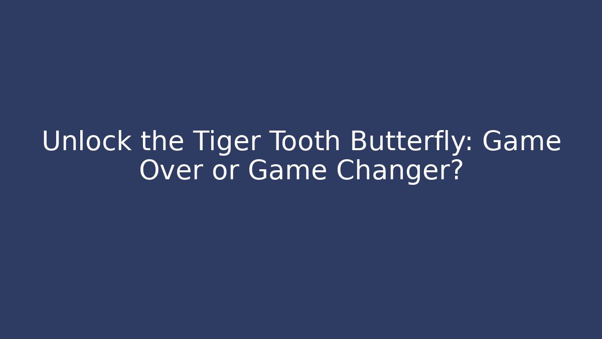 Unlock the Tiger Tooth Butterfly: Game Over or Game Changer?