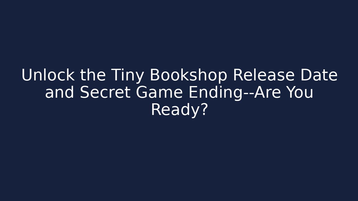 Unlock the Tiny Bookshop Release Date and Secret Game Ending—Are You Ready?