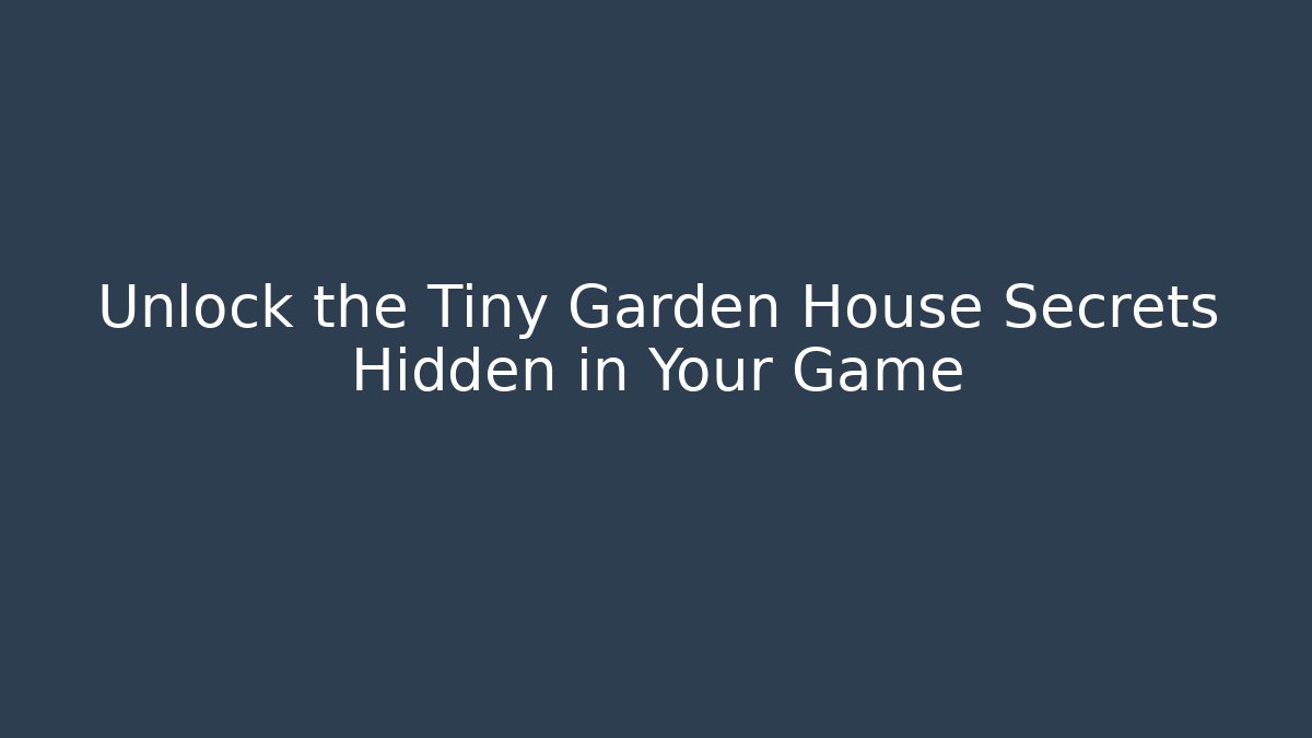 Unlock the Tiny Garden House Secrets Hidden in Your Game - Boomer Naturals