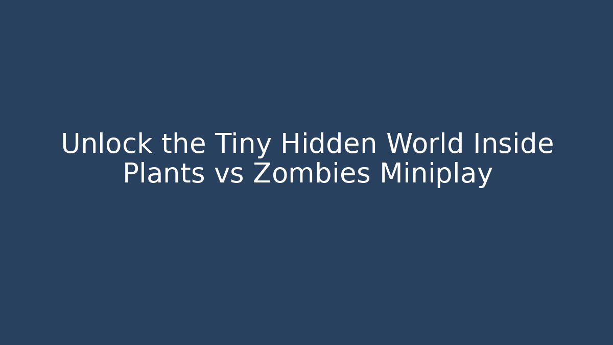 Unlock the Tiny Hidden World Inside Plants vs Zombies Miniplay