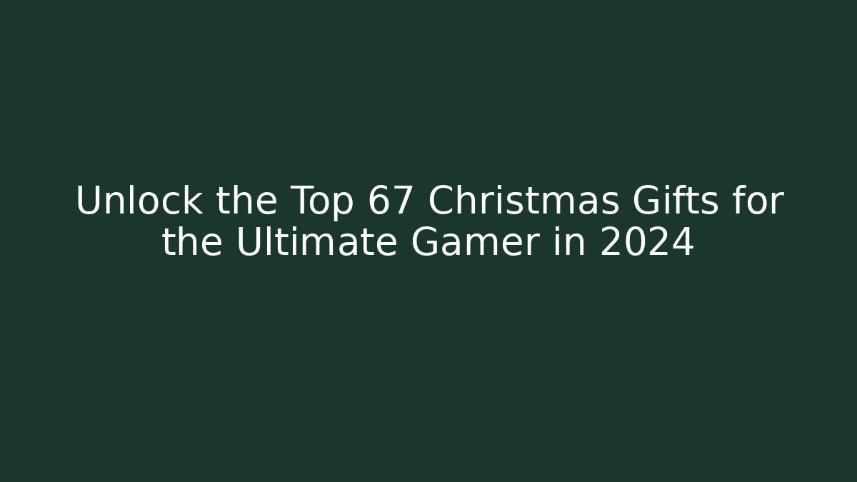 Unlock the Top 67 Christmas Gifts for the Ultimate Gamer in 2024