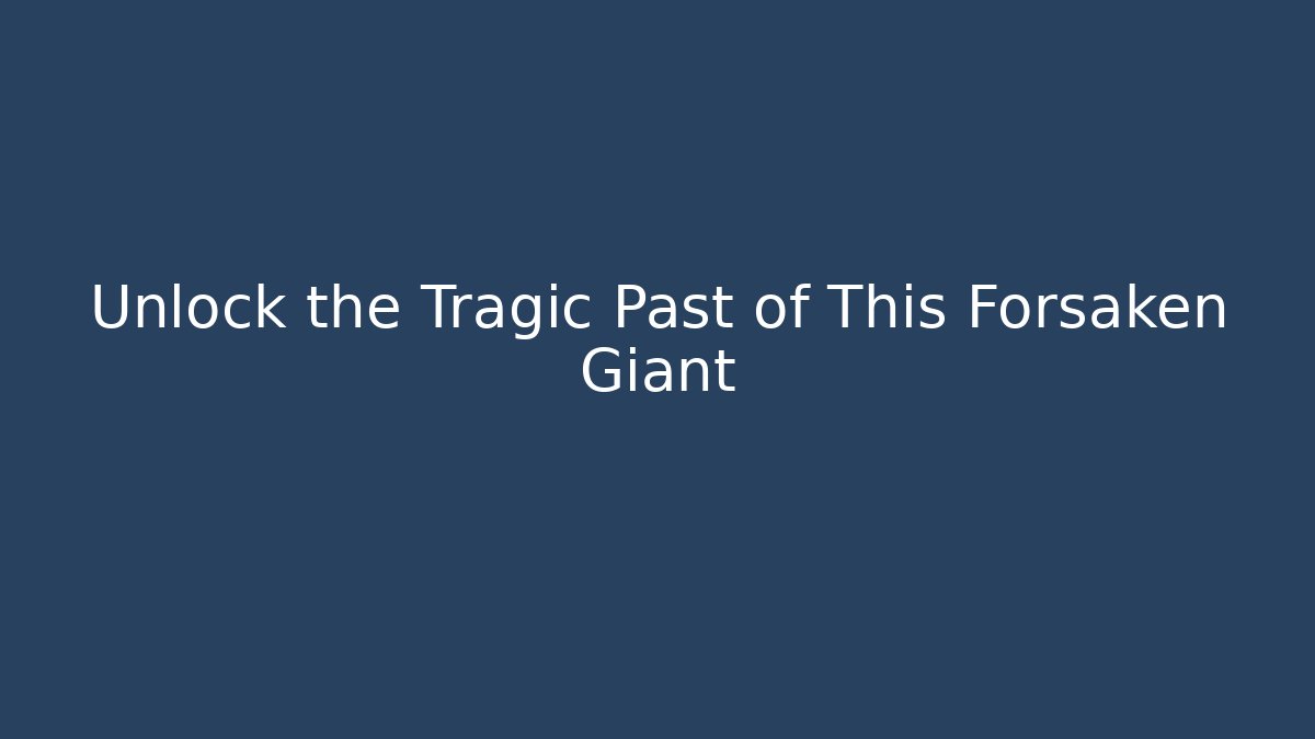 Unlock the Tragic Past of This Forsaken Giant
