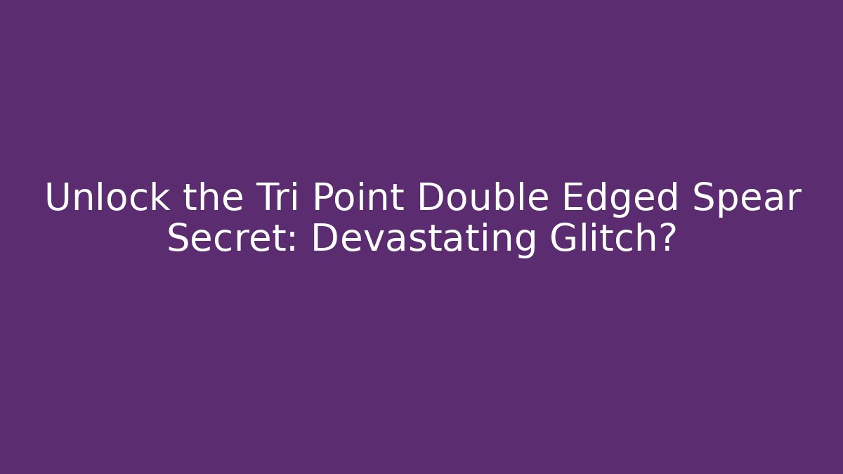 Unlock the Tri Point Double Edged Spear Secret: Devastating Glitch?