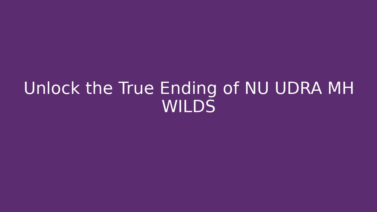 Unlock the True Ending of NU UDRA MH WILDS
