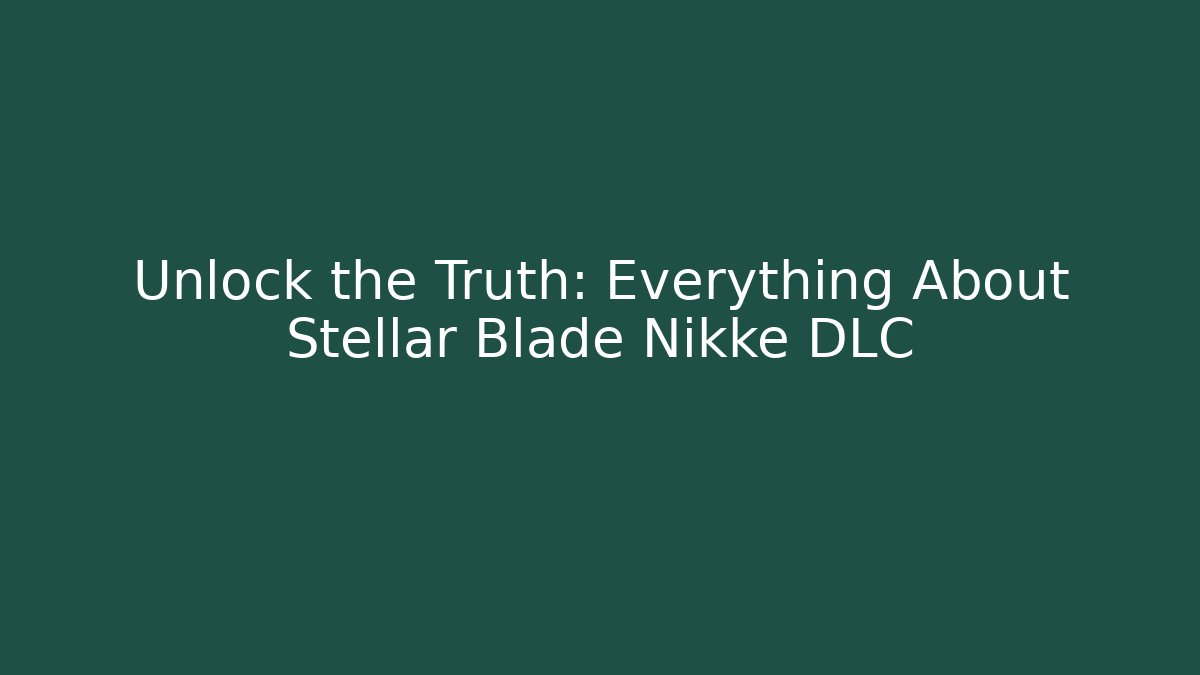 Unlock the Truth: Everything About Stellar Blade Nikke DLC