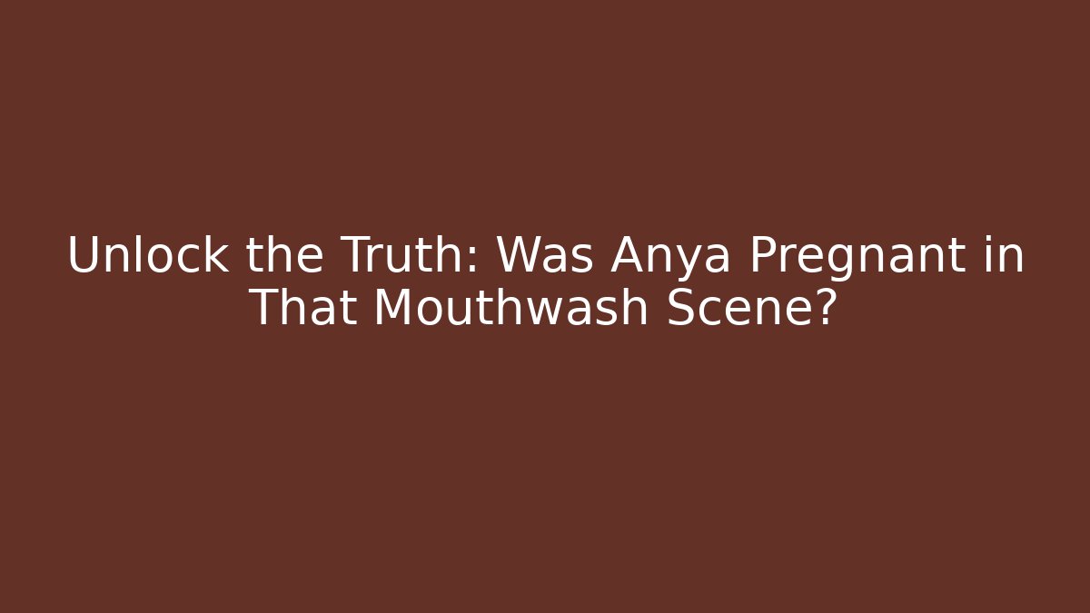 Unlock the Truth: Was Anya Pregnant in That Mouthwash Scene?
