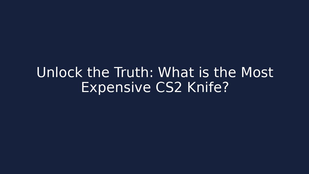Unlock the Truth: What is the Most Expensive CS2 Knife?