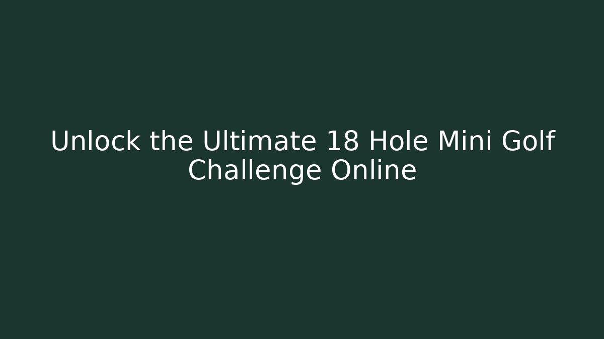 Unlock the Ultimate 18 Hole Mini Golf Challenge Online - Boomer Naturals
