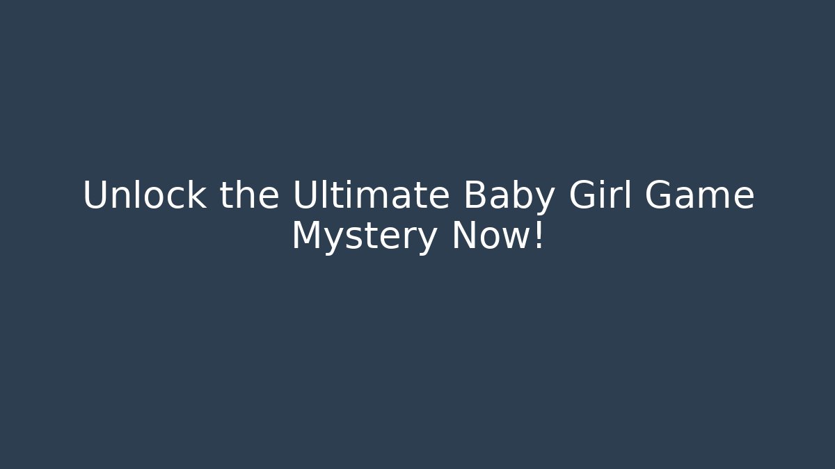 Unlock the Ultimate Baby Girl Game Mystery Now!