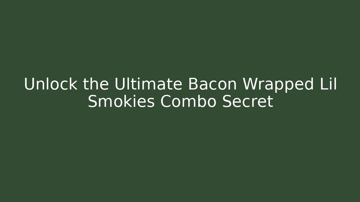 Unlock the Ultimate Bacon Wrapped Lil Smokies Combo Secret