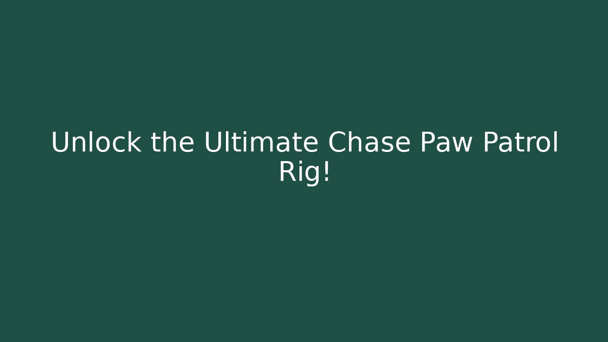Unlock the Ultimate Chase Paw Patrol Rig! - Boomer Naturals