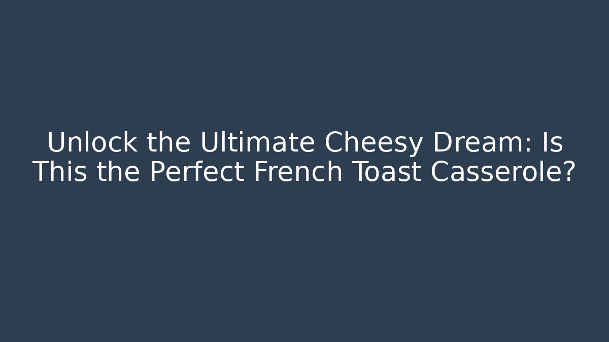 Unlock the Ultimate Cheesy Dream: Is This the Perfect French Toast Casserole? - Boomer Naturals