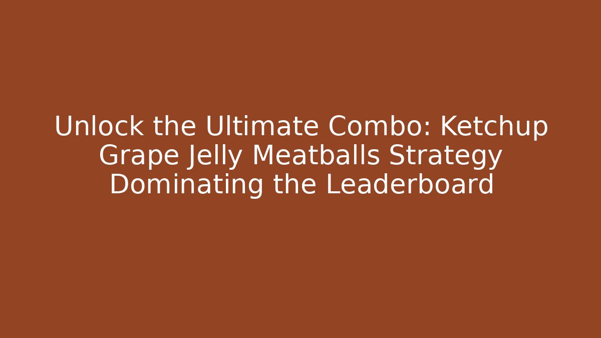 Unlock the Ultimate Combo: Ketchup Grape Jelly Meatballs Strategy Dominating the Leaderboard - Boomer Naturals
