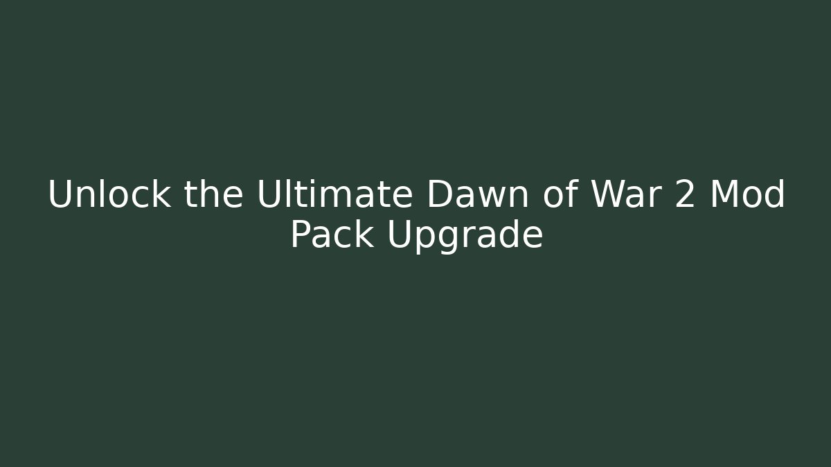 Unlock the Ultimate Dawn of War 2 Mod Pack Upgrade