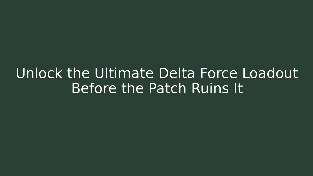 Unlock the Ultimate Delta Force Loadout Before the Patch Ruins It
