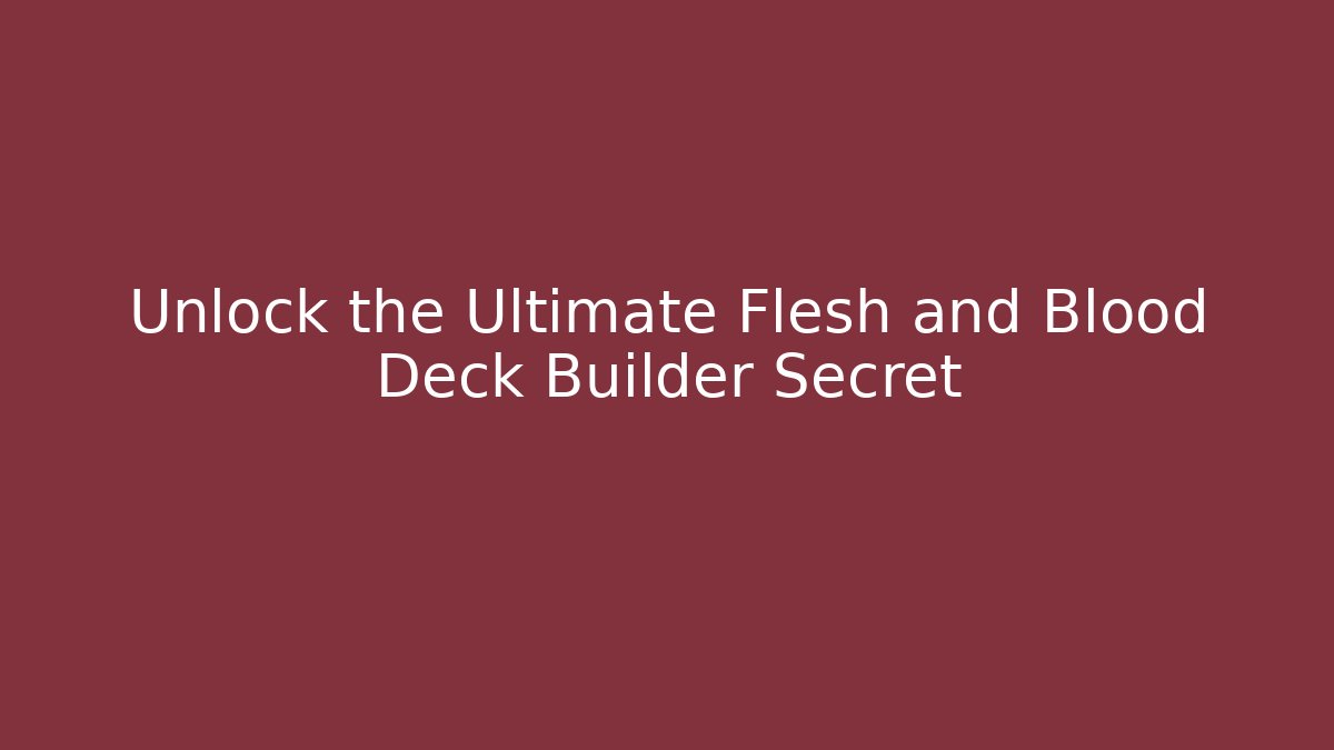 Unlock the Ultimate Flesh and Blood Deck Builder Secret