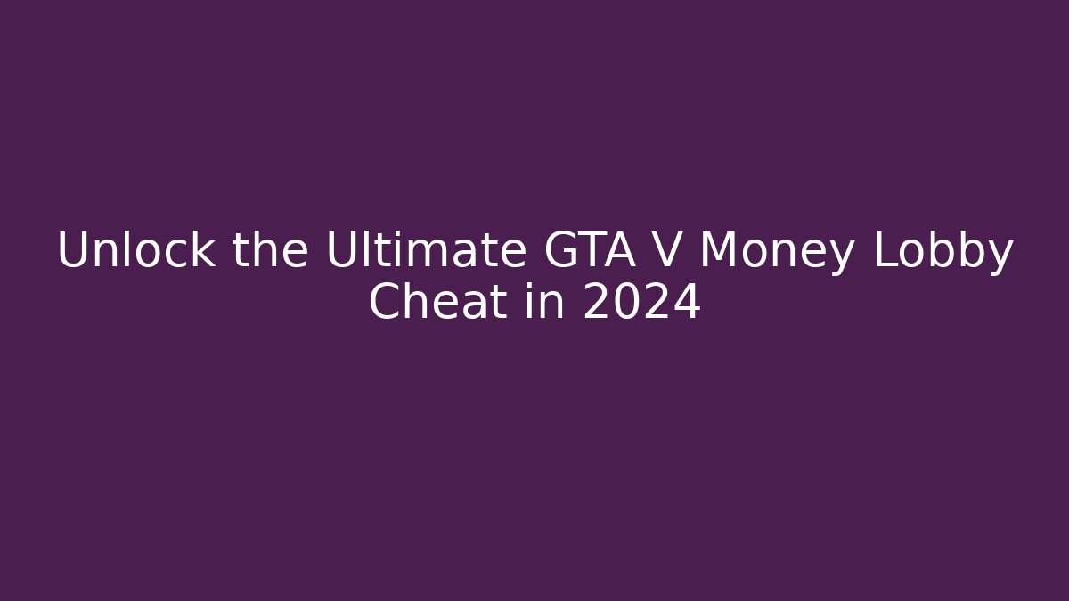 Unlock the Ultimate GTA V Money Lobby Cheat in 2024