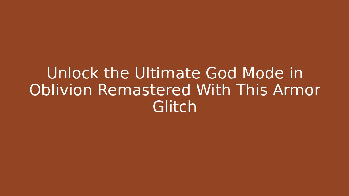 Unlock the Ultimate God Mode in Oblivion Remastered With This Armor Glitch