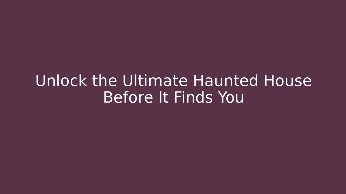 Unlock the Ultimate Haunted House Before It Finds You