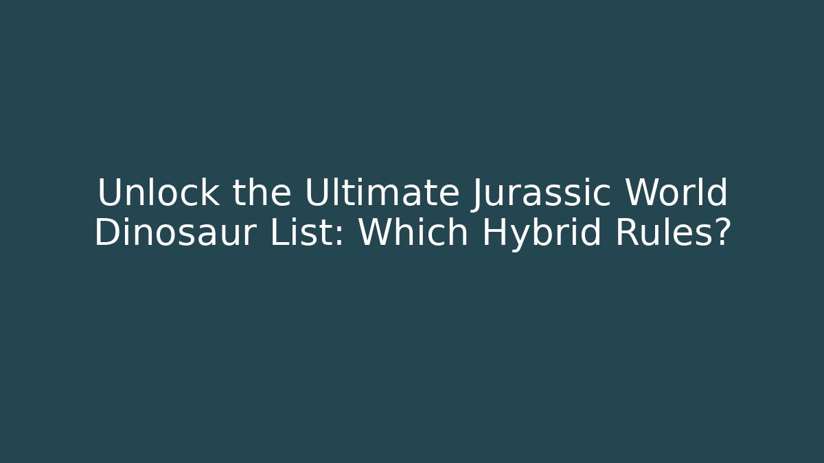 Unlock the Ultimate Jurassic World Dinosaur List: Which Hybrid Rules? - Boomer Naturals