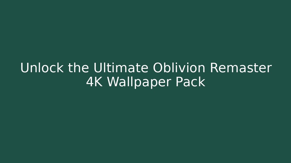 Unlock the Ultimate Oblivion Remaster 4K Wallpaper Pack
