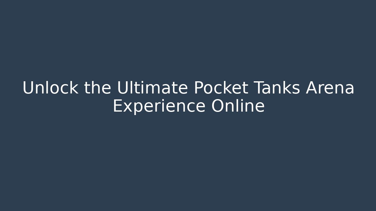 Unlock the Ultimate Pocket Tanks Arena Experience Online