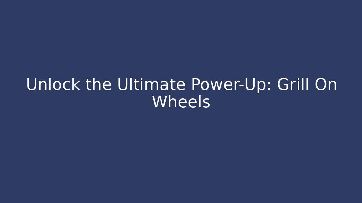Unlock the Ultimate Power-Up: Grill On Wheels