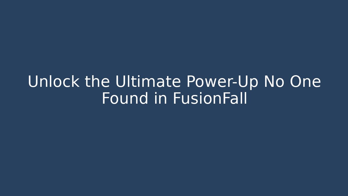 Unlock the Ultimate Power-Up No One Found in FusionFall