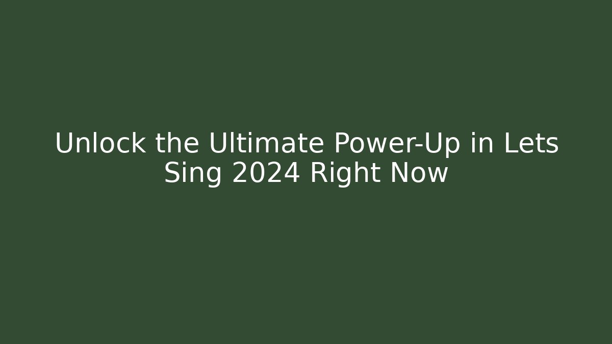 Unlock the Ultimate Power-Up in Lets Sing 2024 Right Now