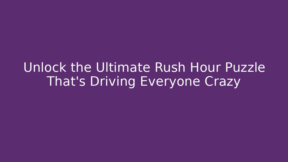 Unlock the Ultimate Rush Hour Puzzle That's Driving Everyone Crazy