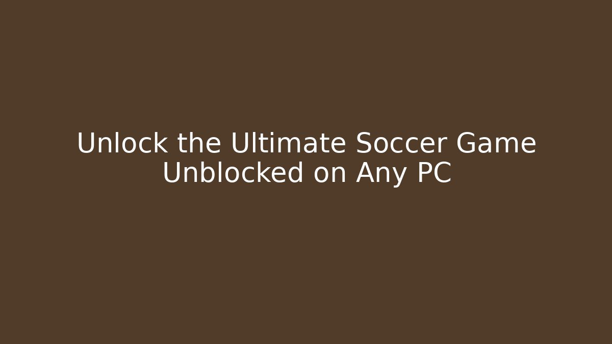 Unlock the Ultimate Soccer Game Unblocked on Any PC