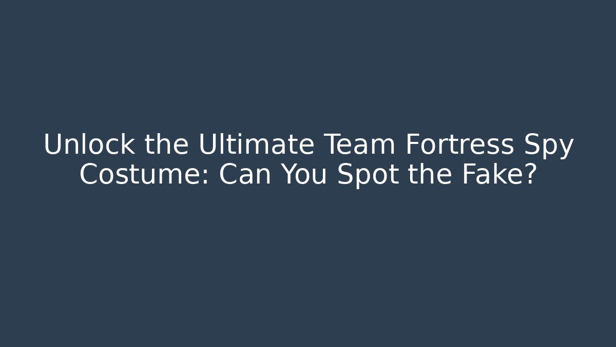 Unlock the Ultimate Team Fortress Spy Costume: Can You Spot the Fake?