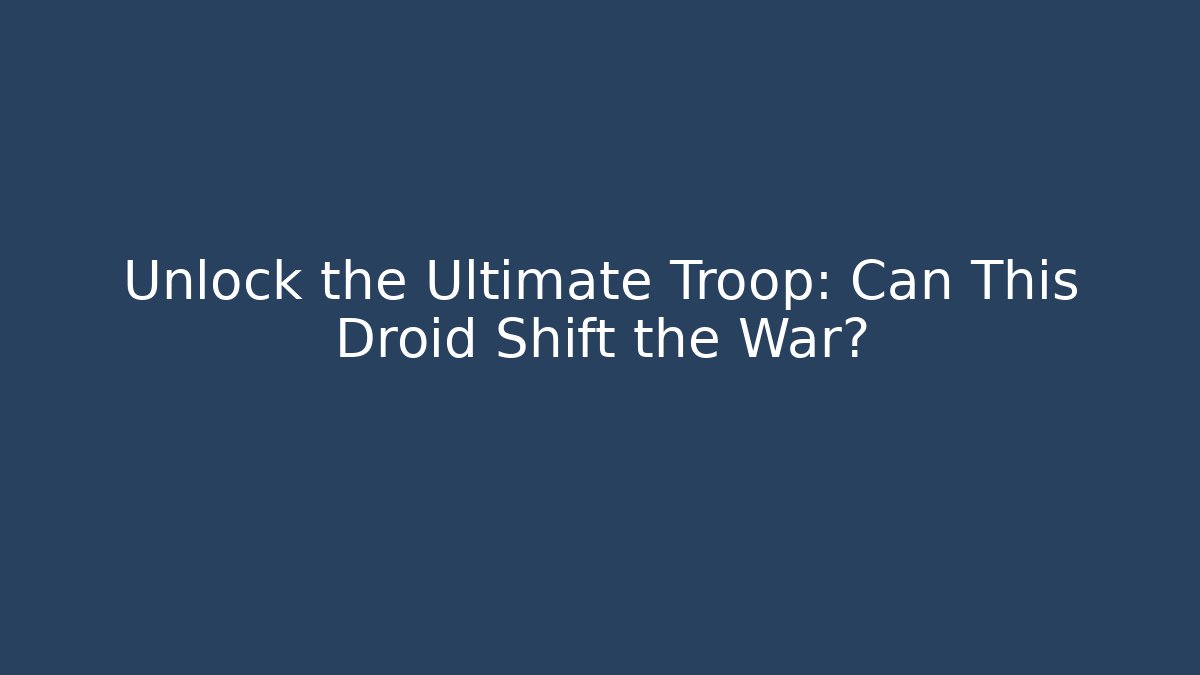 Unlock the Ultimate Troop: Can This Droid Shift the War?