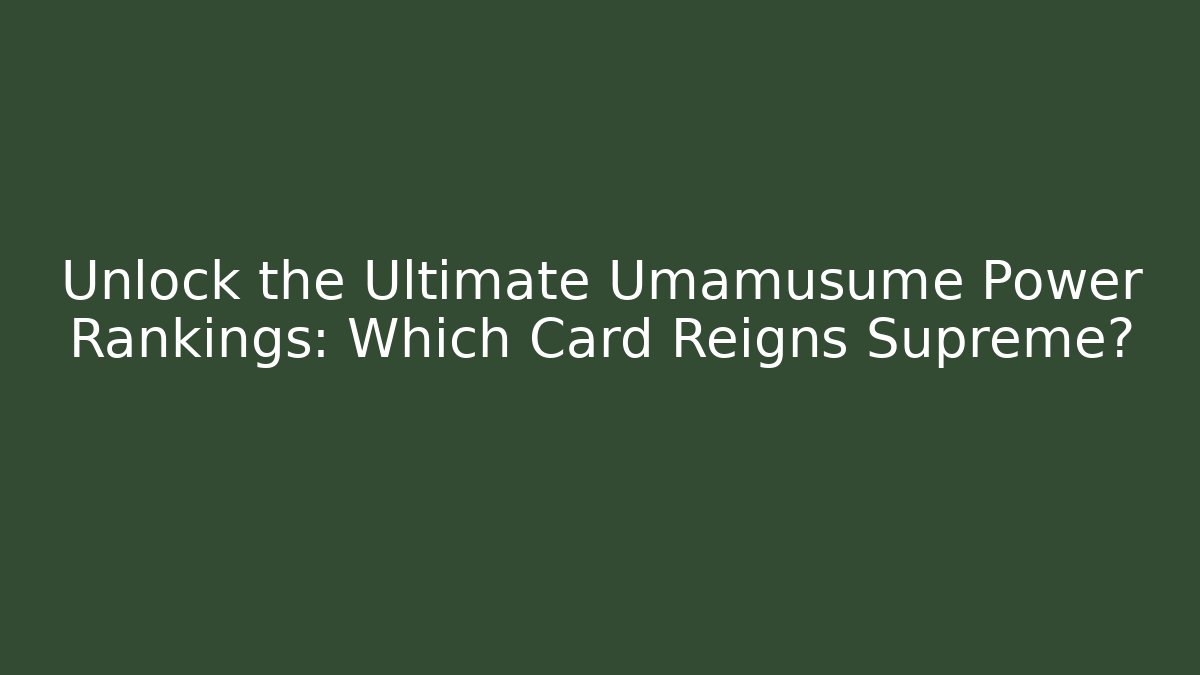 Unlock the Ultimate Umamusume Power Rankings: Which Card Reigns Supreme?