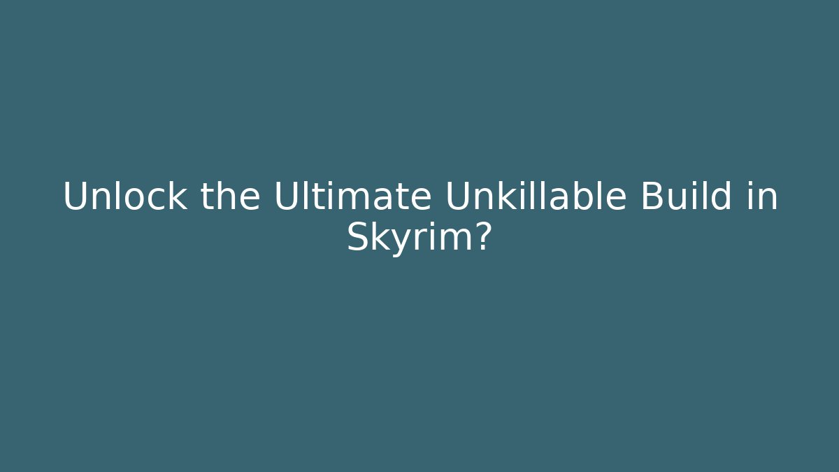 Unlock the Ultimate Unkillable Build in Skyrim?