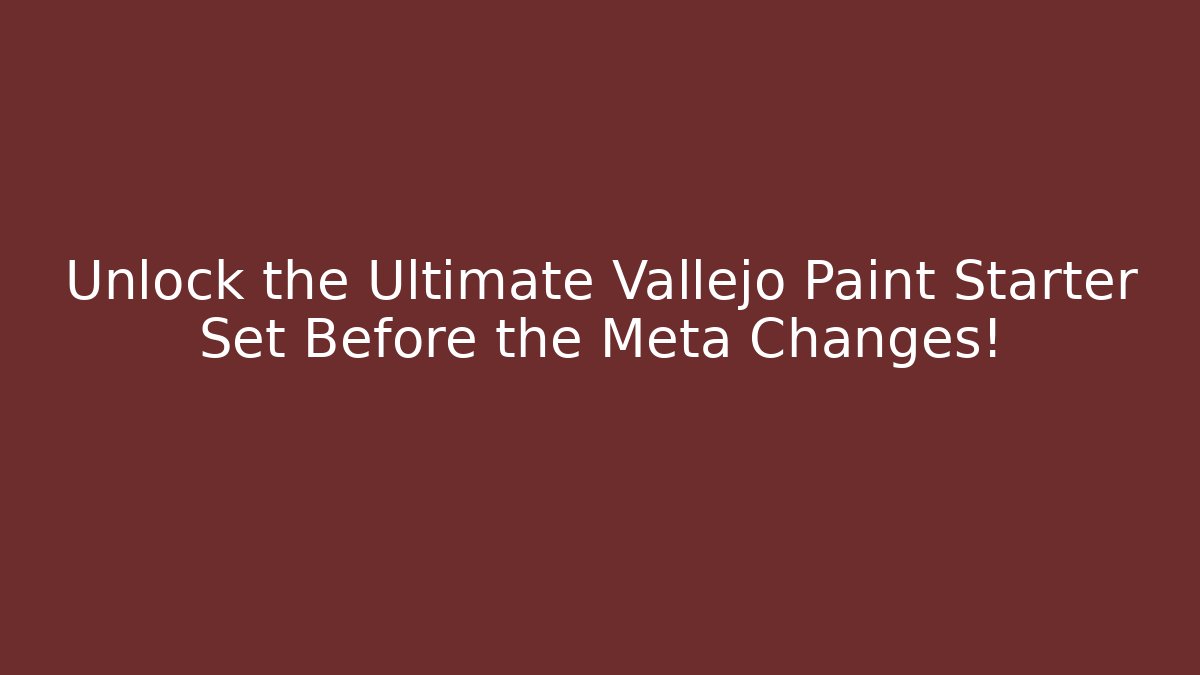 Unlock the Ultimate Vallejo Paint Starter Set Before the Meta Changes!