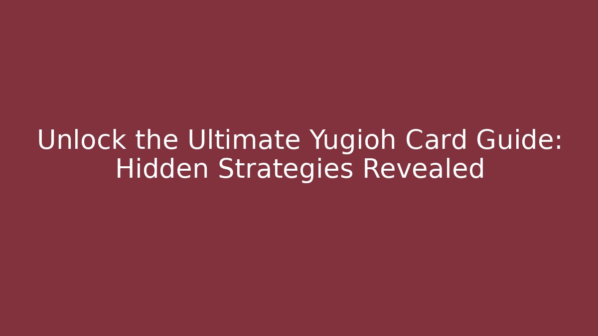 Unlock the Ultimate Yugioh Card Guide: Hidden Strategies Revealed