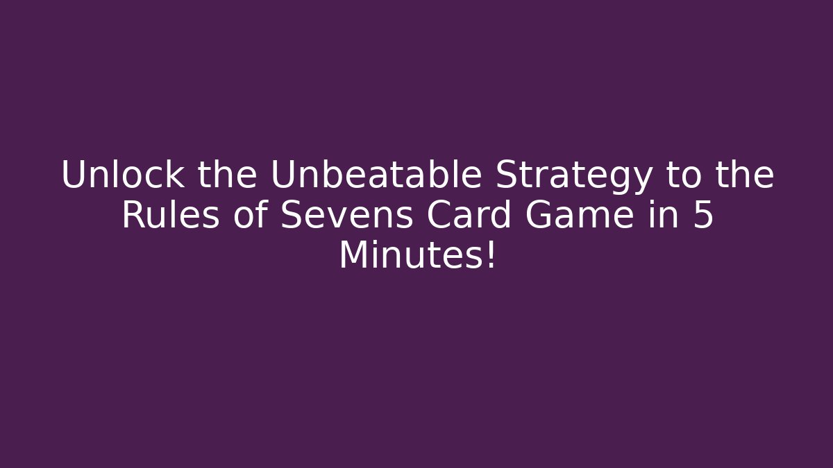Unlock the Unbeatable Strategy to the Rules of Sevens Card Game in 5 Minutes!