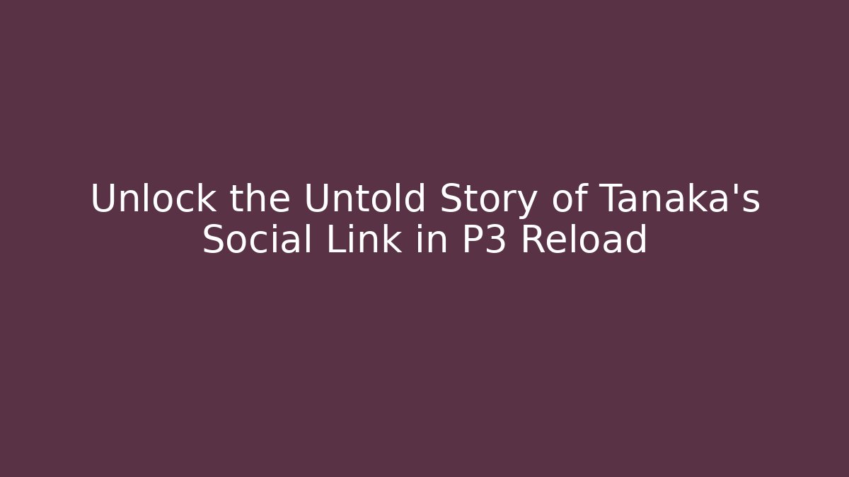 Unlock the Untold Story of Tanaka's Social Link in P3 Reload