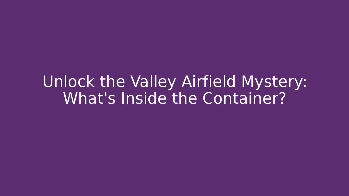 Unlock the Valley Airfield Mystery: What's Inside the Container?