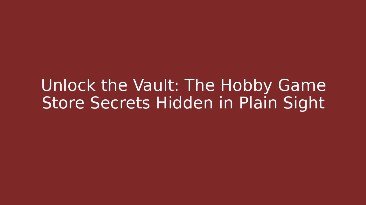 Unlock the Vault: The Hobby Game Store Secrets Hidden in Plain Sight