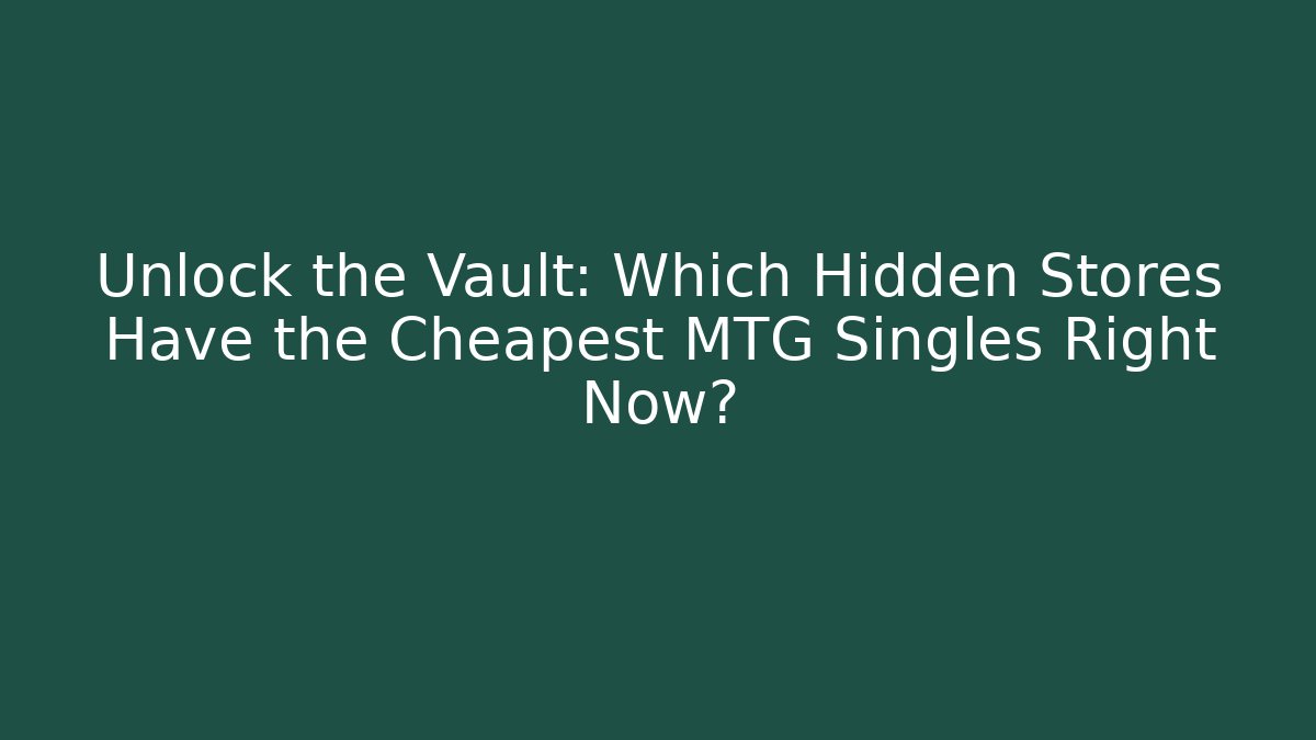 Unlock the Vault: Which Hidden Stores Have the Cheapest MTG Singles Right Now?