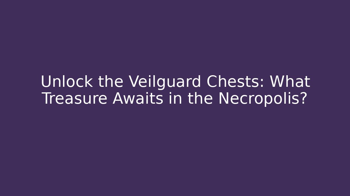 Unlock the Veilguard Chests: What Treasure Awaits in the Necropolis?