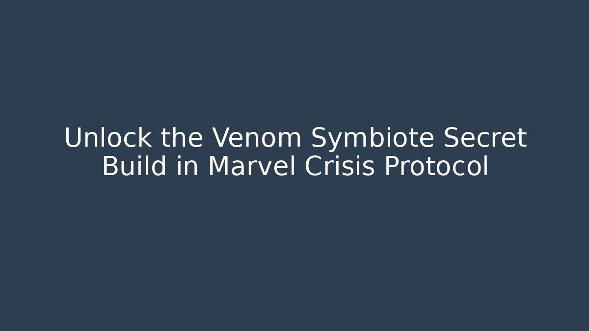 Unlock the Venom Symbiote Secret Build in Marvel Crisis Protocol - Boomer Naturals